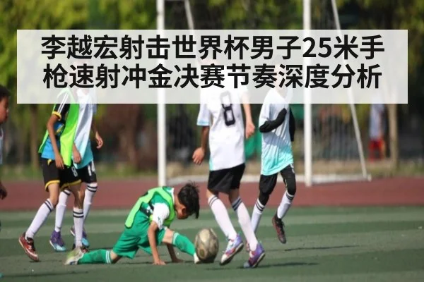 李越宏射击世界杯男子25米手枪速射冲金决赛节奏深度分析 | kaiyun