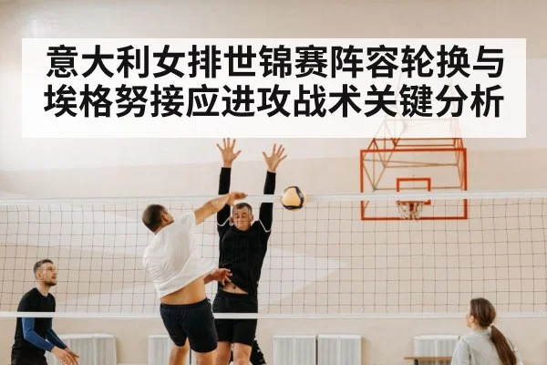 意大利女排世锦赛阵容轮换与埃格努接应进攻战术关键分析 | kaiyun