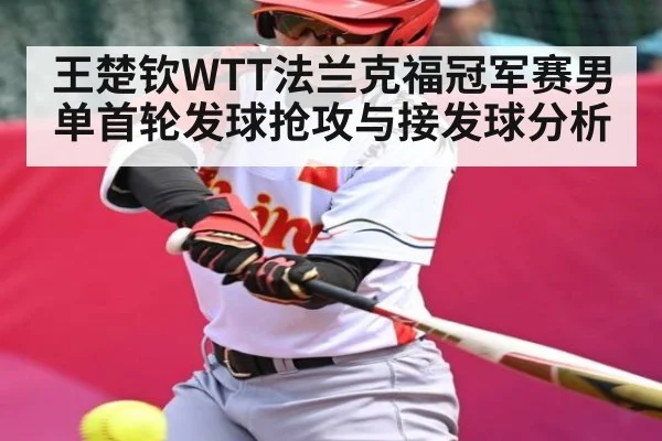 王楚钦WTT法兰克福冠军赛男单首轮发球抢攻与接发球分析 | kaiyun