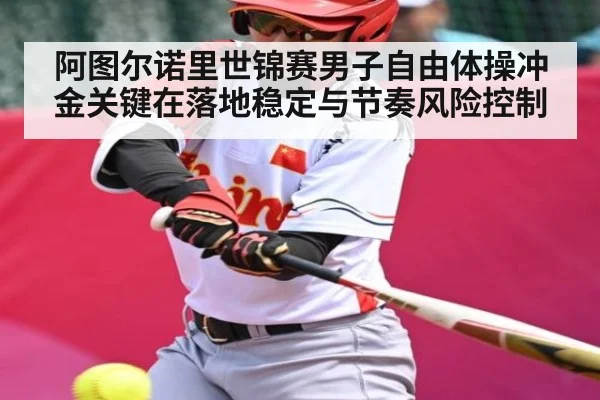 阿图尔诺里世锦赛男子自由体操冲金关键在落地稳定与节奏风险控制 | kaiyun