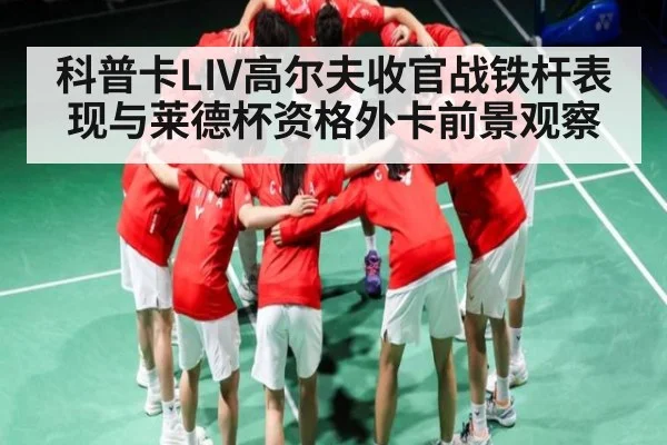 科普卡LIV高尔夫收官战铁杆表现与莱德杯资格外卡前景观察 - kaiyun